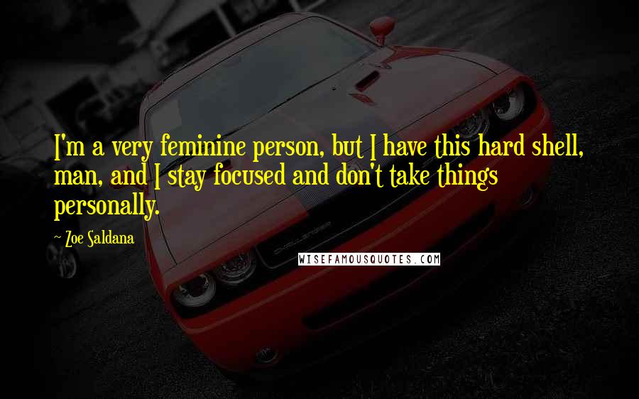 Zoe Saldana Quotes: I'm a very feminine person, but I have this hard shell, man, and I stay focused and don't take things personally.