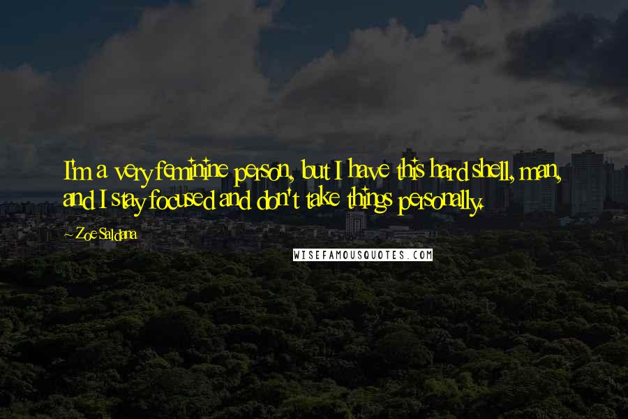 Zoe Saldana Quotes: I'm a very feminine person, but I have this hard shell, man, and I stay focused and don't take things personally.