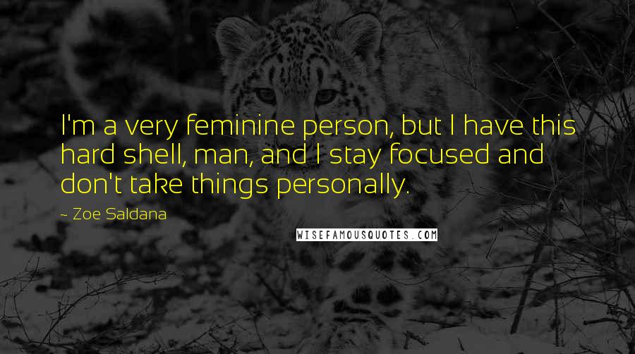 Zoe Saldana Quotes: I'm a very feminine person, but I have this hard shell, man, and I stay focused and don't take things personally.