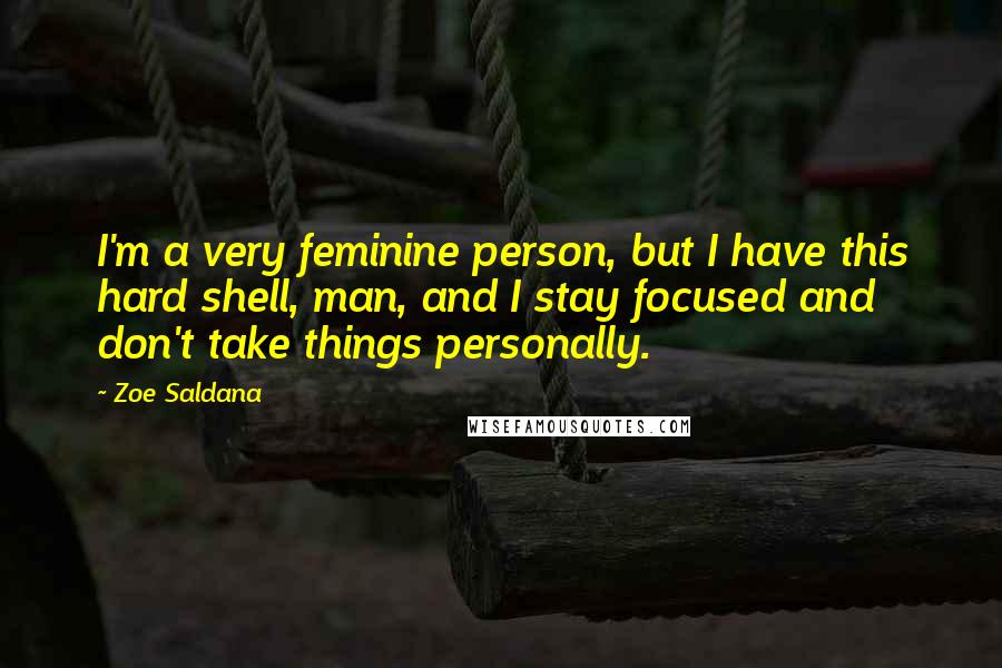 Zoe Saldana Quotes: I'm a very feminine person, but I have this hard shell, man, and I stay focused and don't take things personally.