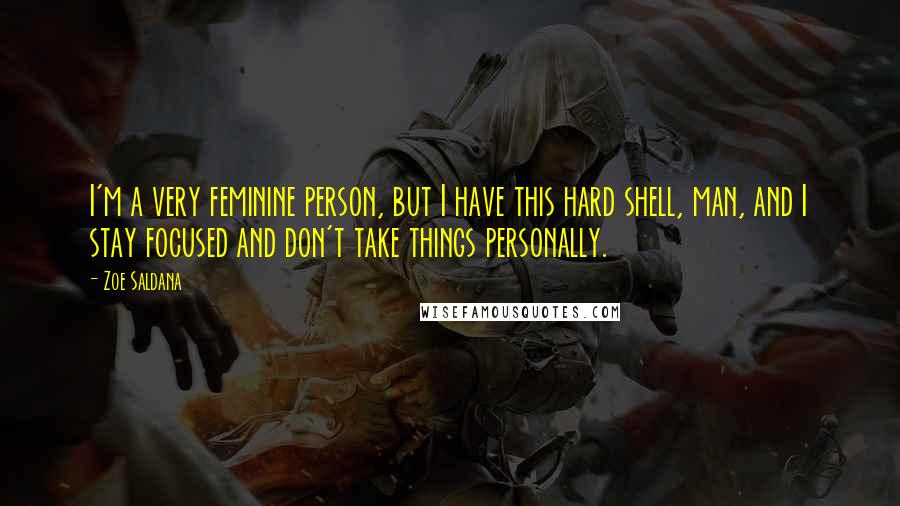 Zoe Saldana Quotes: I'm a very feminine person, but I have this hard shell, man, and I stay focused and don't take things personally.