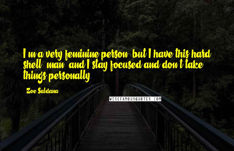 Zoe Saldana Quotes: I'm a very feminine person, but I have this hard shell, man, and I stay focused and don't take things personally.