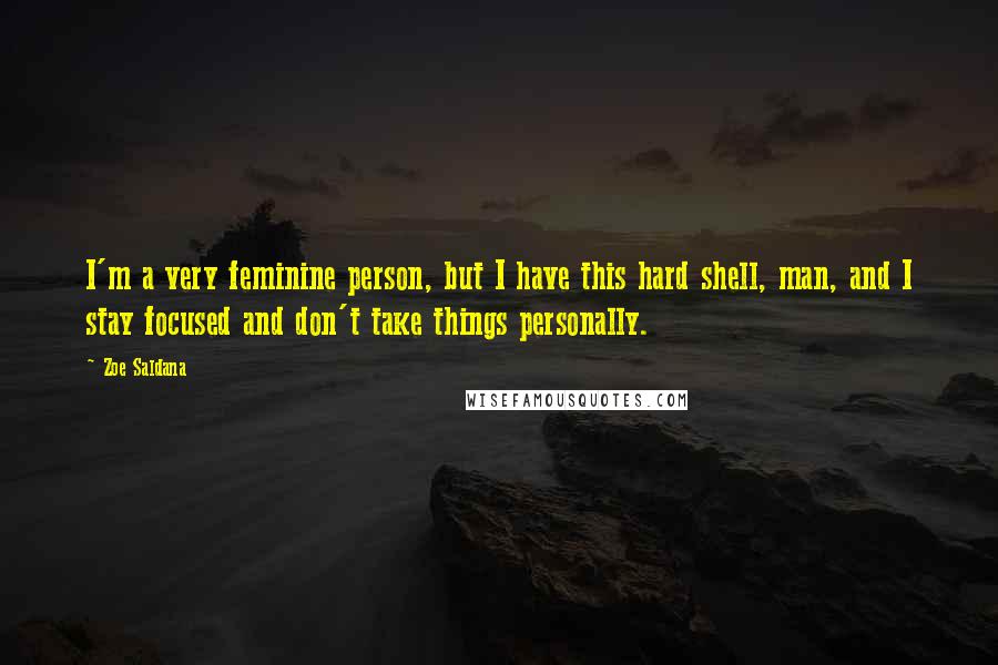 Zoe Saldana Quotes: I'm a very feminine person, but I have this hard shell, man, and I stay focused and don't take things personally.