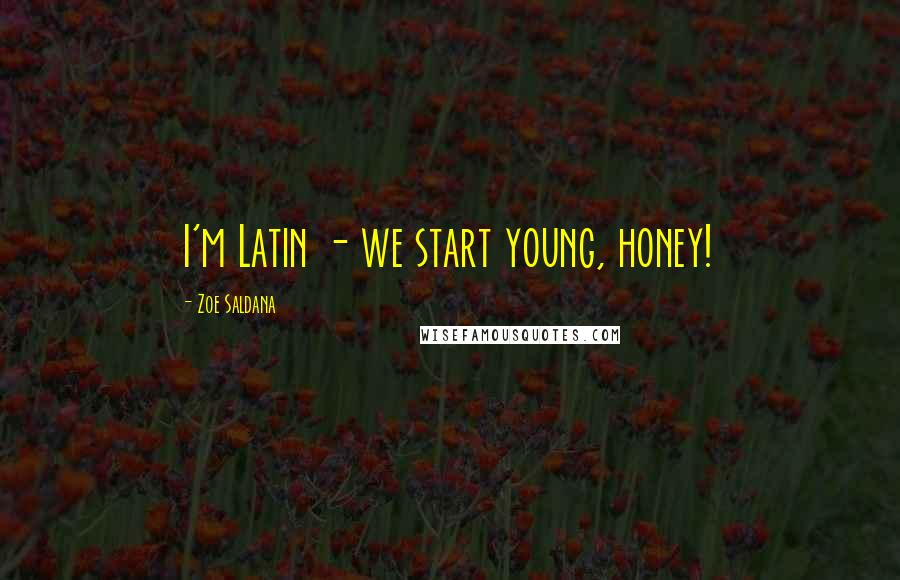 Zoe Saldana Quotes: I'm Latin - we start young, honey!