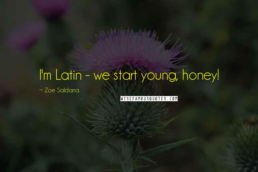 Zoe Saldana Quotes: I'm Latin - we start young, honey!