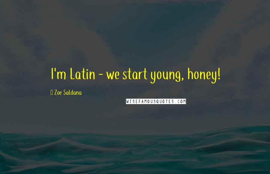Zoe Saldana Quotes: I'm Latin - we start young, honey!
