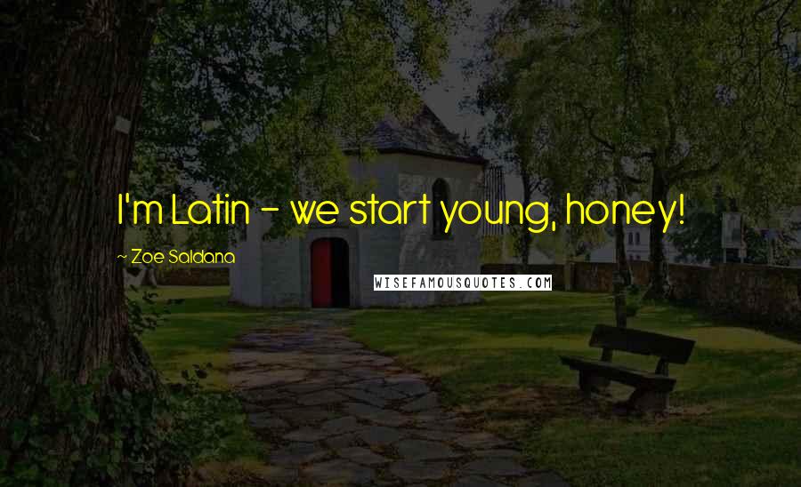 Zoe Saldana Quotes: I'm Latin - we start young, honey!