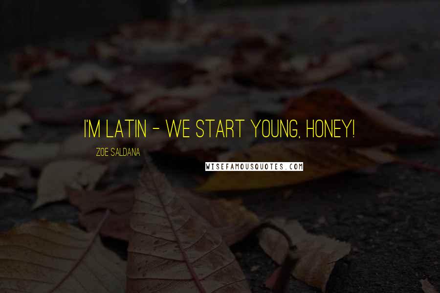 Zoe Saldana Quotes: I'm Latin - we start young, honey!