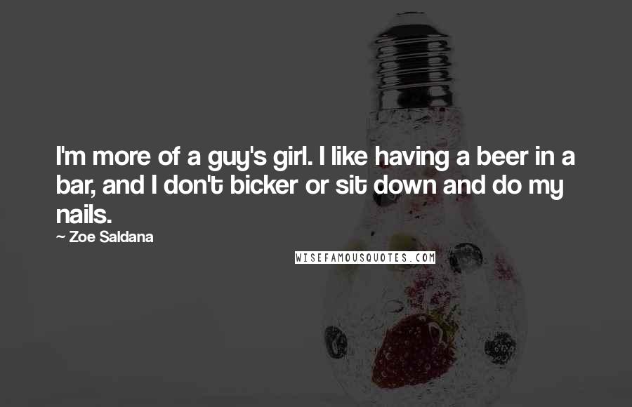 Zoe Saldana Quotes: I'm more of a guy's girl. I like having a beer in a bar, and I don't bicker or sit down and do my nails.