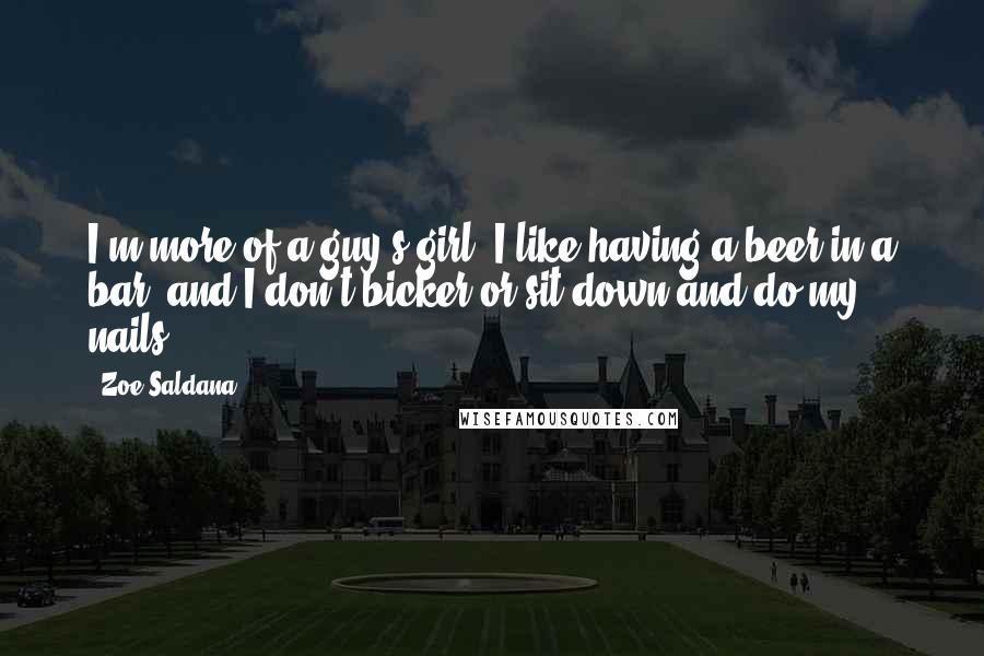 Zoe Saldana Quotes: I'm more of a guy's girl. I like having a beer in a bar, and I don't bicker or sit down and do my nails.