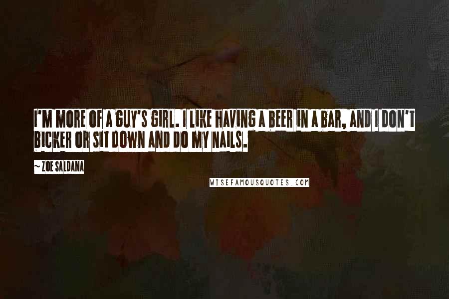 Zoe Saldana Quotes: I'm more of a guy's girl. I like having a beer in a bar, and I don't bicker or sit down and do my nails.