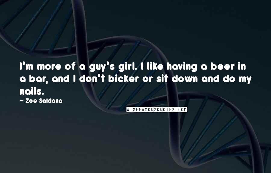 Zoe Saldana Quotes: I'm more of a guy's girl. I like having a beer in a bar, and I don't bicker or sit down and do my nails.