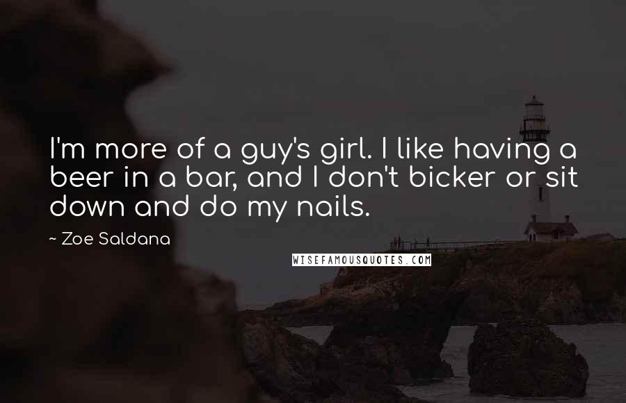 Zoe Saldana Quotes: I'm more of a guy's girl. I like having a beer in a bar, and I don't bicker or sit down and do my nails.