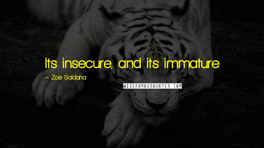 Zoe Saldana Quotes: It's insecure, and it's immature.