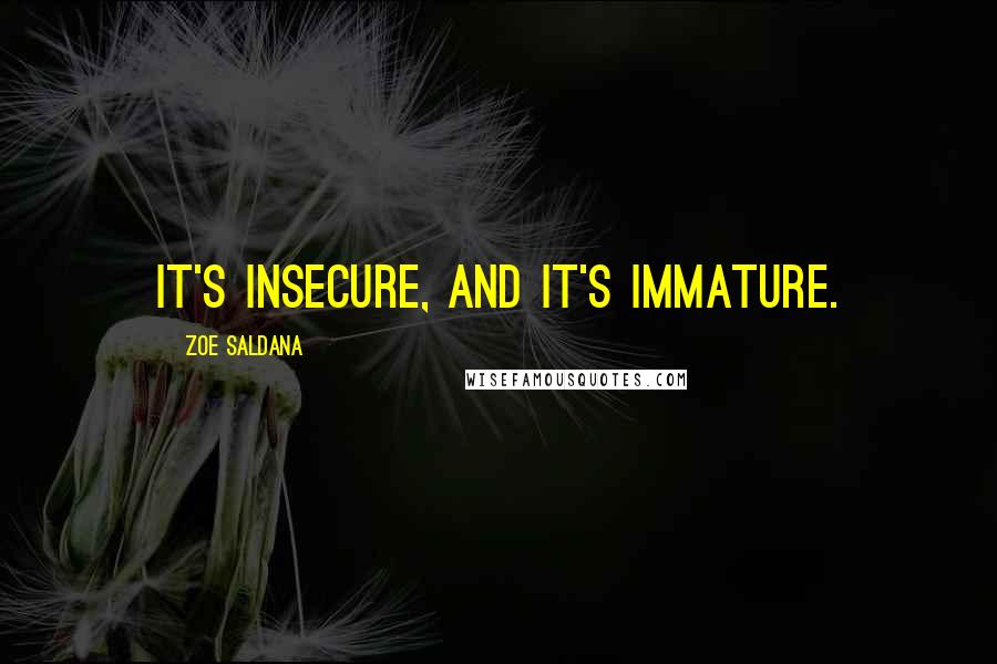 Zoe Saldana Quotes: It's insecure, and it's immature.