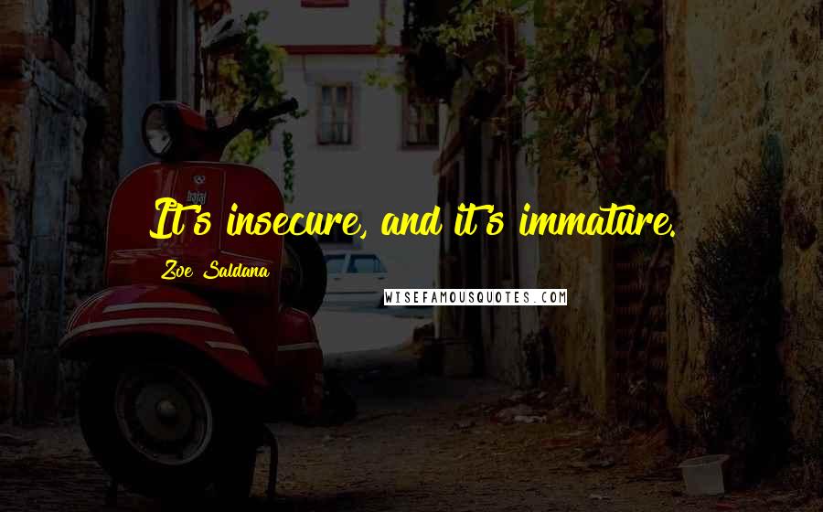 Zoe Saldana Quotes: It's insecure, and it's immature.