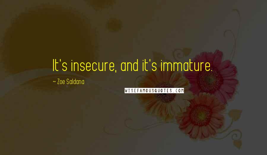 Zoe Saldana Quotes: It's insecure, and it's immature.