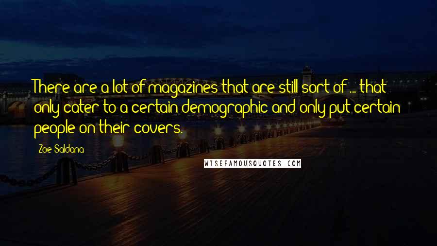 Zoe Saldana Quotes: There are a lot of magazines that are still sort of ... that only cater to a certain demographic and only put certain people on their covers.