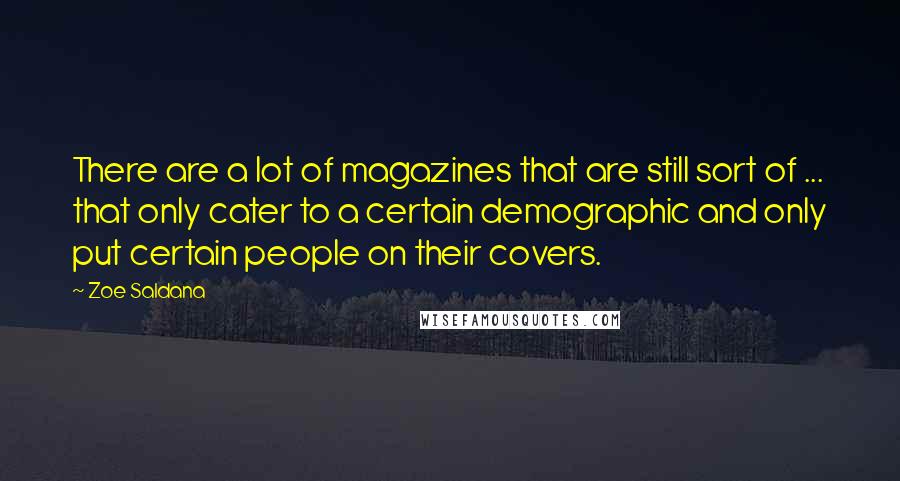 Zoe Saldana Quotes: There are a lot of magazines that are still sort of ... that only cater to a certain demographic and only put certain people on their covers.