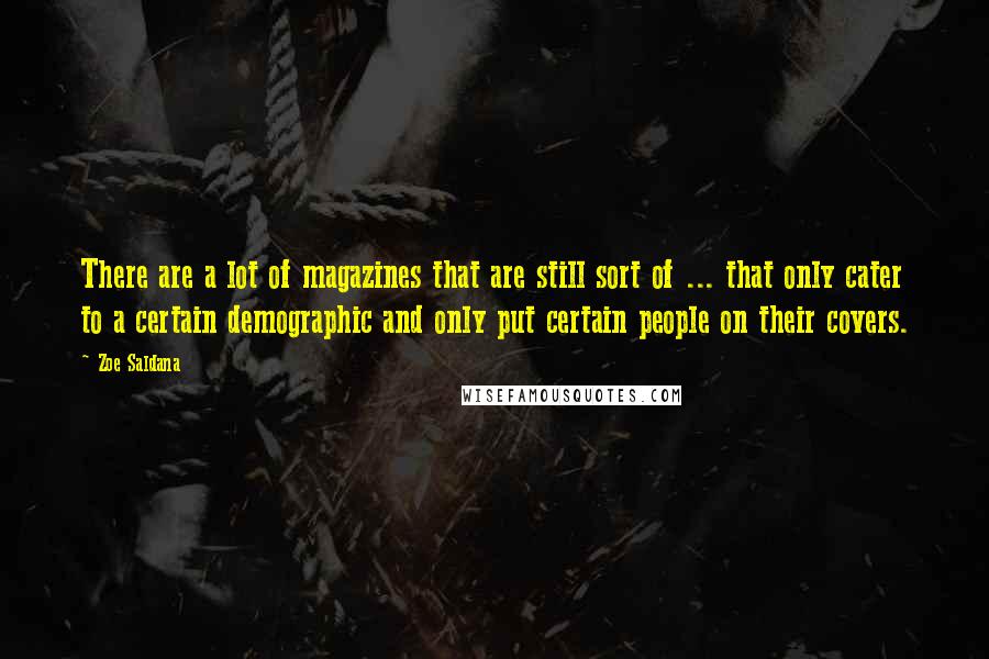 Zoe Saldana Quotes: There are a lot of magazines that are still sort of ... that only cater to a certain demographic and only put certain people on their covers.