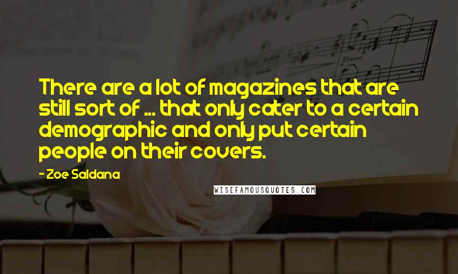 Zoe Saldana Quotes: There are a lot of magazines that are still sort of ... that only cater to a certain demographic and only put certain people on their covers.