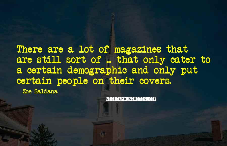 Zoe Saldana Quotes: There are a lot of magazines that are still sort of ... that only cater to a certain demographic and only put certain people on their covers.