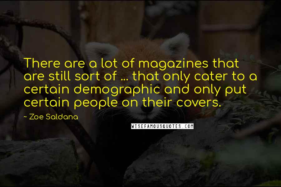 Zoe Saldana Quotes: There are a lot of magazines that are still sort of ... that only cater to a certain demographic and only put certain people on their covers.