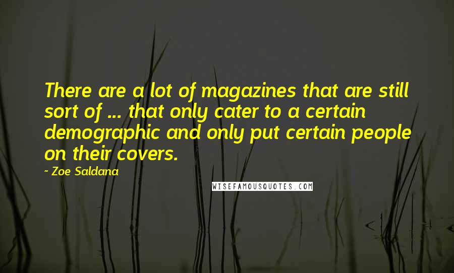 Zoe Saldana Quotes: There are a lot of magazines that are still sort of ... that only cater to a certain demographic and only put certain people on their covers.