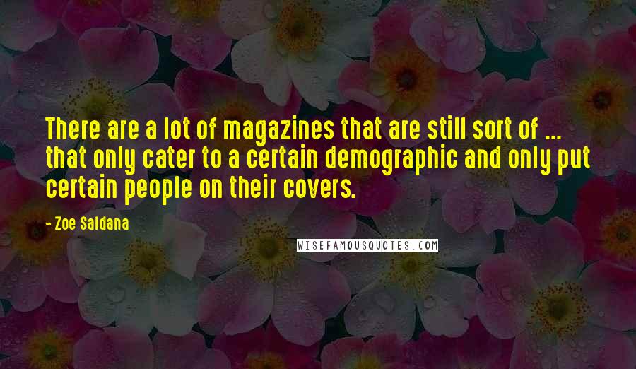 Zoe Saldana Quotes: There are a lot of magazines that are still sort of ... that only cater to a certain demographic and only put certain people on their covers.