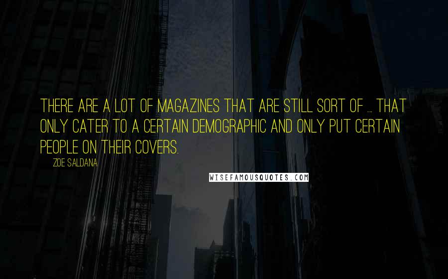 Zoe Saldana Quotes: There are a lot of magazines that are still sort of ... that only cater to a certain demographic and only put certain people on their covers.