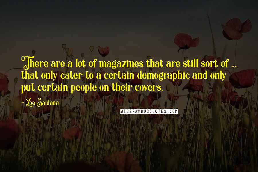 Zoe Saldana Quotes: There are a lot of magazines that are still sort of ... that only cater to a certain demographic and only put certain people on their covers.