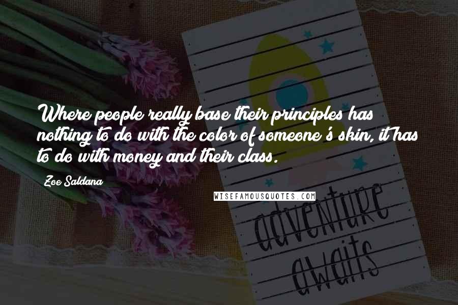 Zoe Saldana Quotes: Where people really base their principles has nothing to do with the color of someone's skin, it has to do with money and their class.