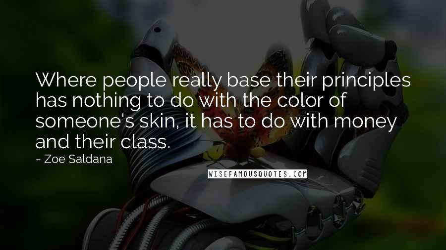 Zoe Saldana Quotes: Where people really base their principles has nothing to do with the color of someone's skin, it has to do with money and their class.