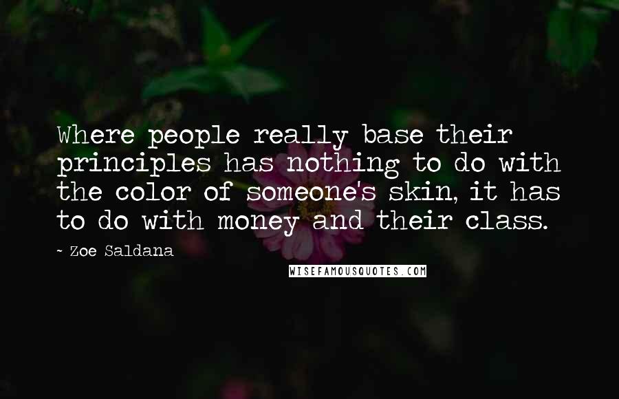 Zoe Saldana Quotes: Where people really base their principles has nothing to do with the color of someone's skin, it has to do with money and their class.