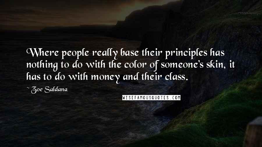 Zoe Saldana Quotes: Where people really base their principles has nothing to do with the color of someone's skin, it has to do with money and their class.