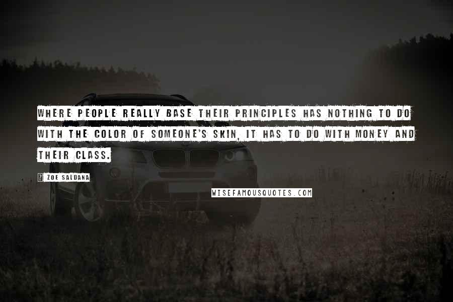 Zoe Saldana Quotes: Where people really base their principles has nothing to do with the color of someone's skin, it has to do with money and their class.