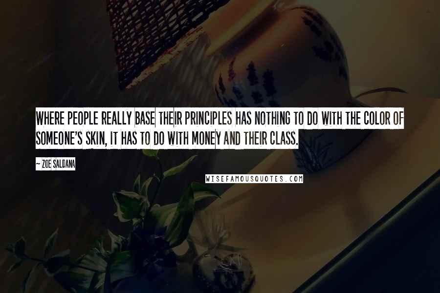 Zoe Saldana Quotes: Where people really base their principles has nothing to do with the color of someone's skin, it has to do with money and their class.