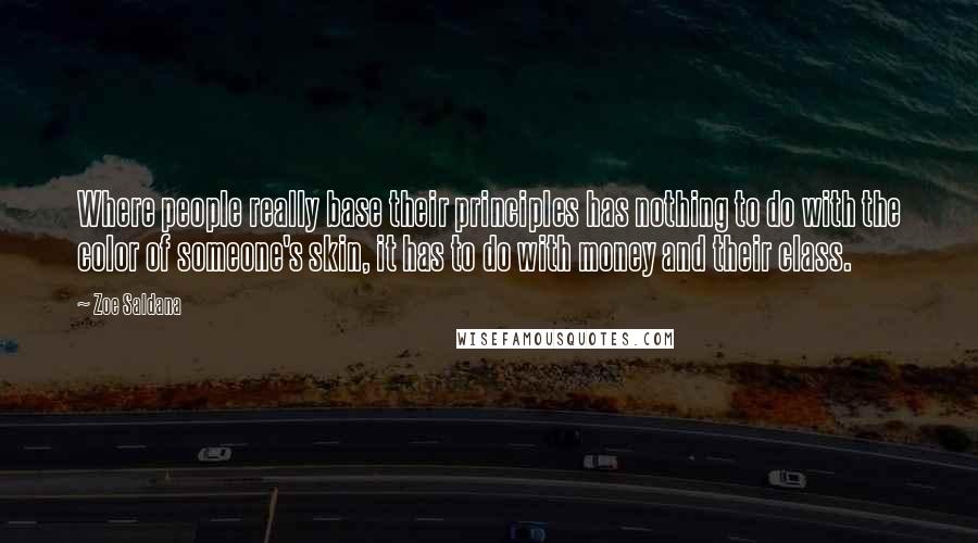 Zoe Saldana Quotes: Where people really base their principles has nothing to do with the color of someone's skin, it has to do with money and their class.