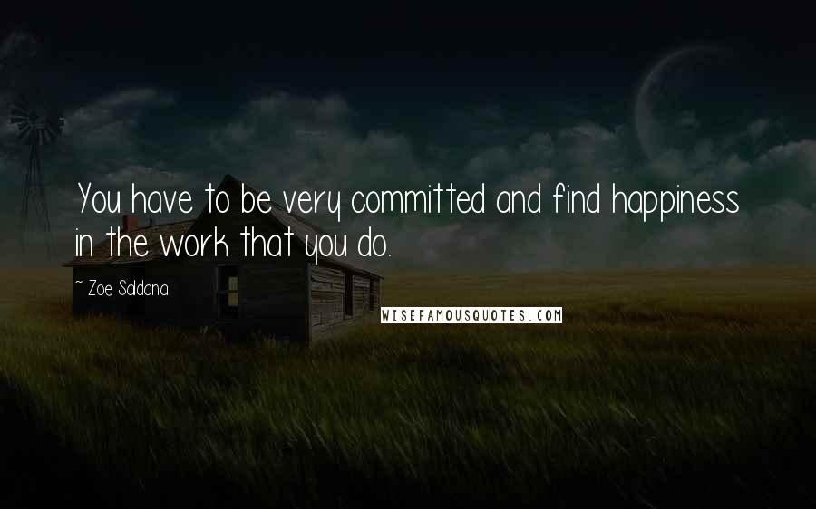 Zoe Saldana Quotes: You have to be very committed and find happiness in the work that you do.