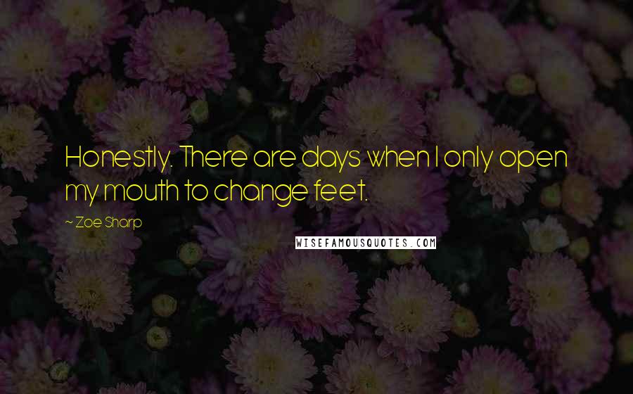 Zoe Sharp Quotes: Honestly. There are days when I only open my mouth to change feet.