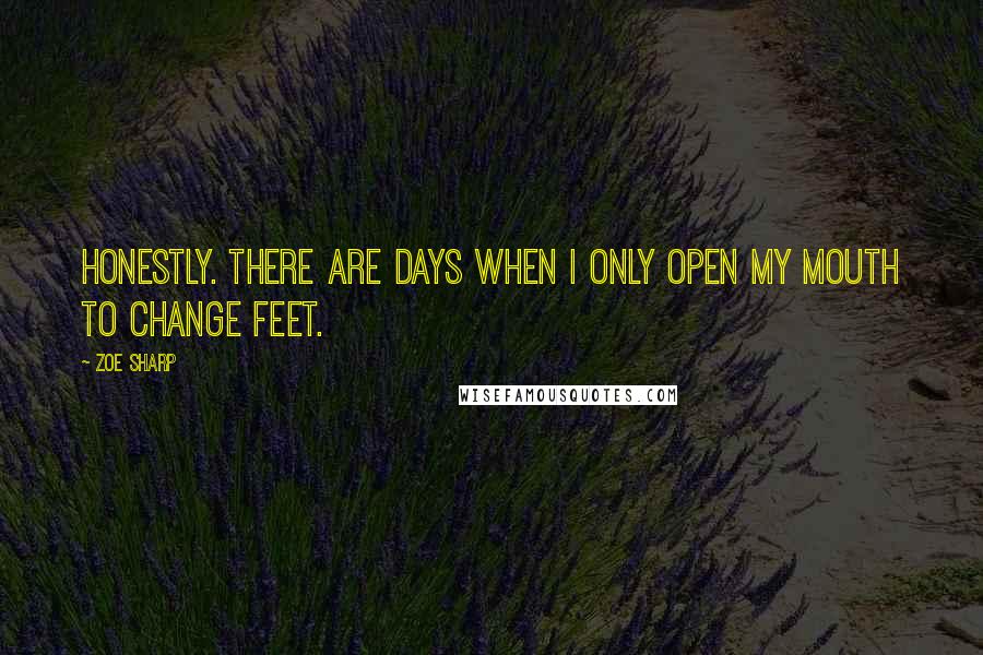 Zoe Sharp Quotes: Honestly. There are days when I only open my mouth to change feet.