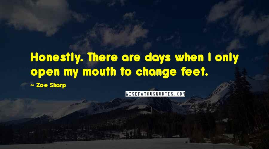 Zoe Sharp Quotes: Honestly. There are days when I only open my mouth to change feet.