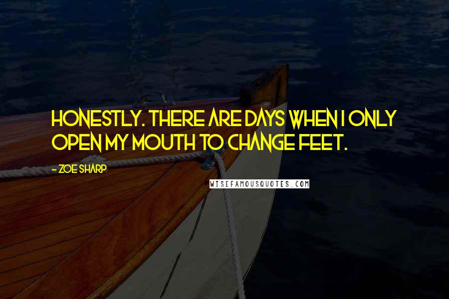 Zoe Sharp Quotes: Honestly. There are days when I only open my mouth to change feet.