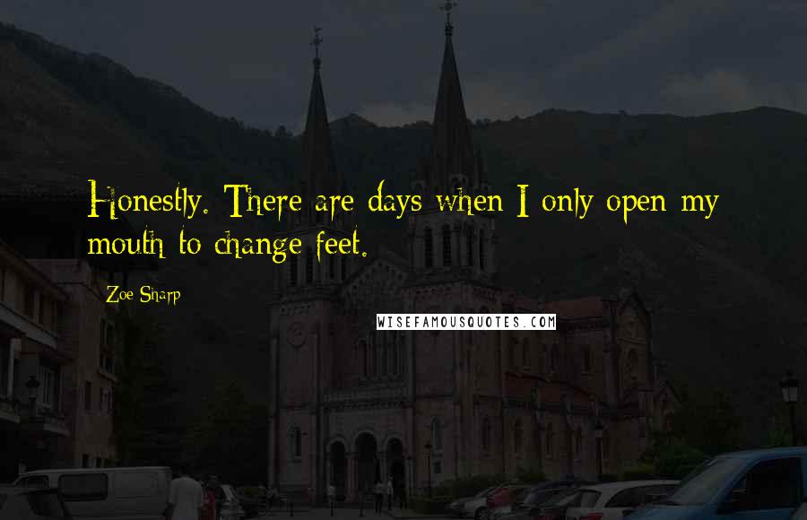 Zoe Sharp Quotes: Honestly. There are days when I only open my mouth to change feet.