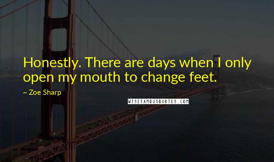 Zoe Sharp Quotes: Honestly. There are days when I only open my mouth to change feet.