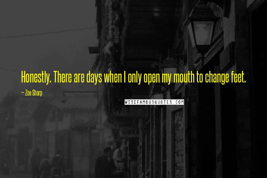 Zoe Sharp Quotes: Honestly. There are days when I only open my mouth to change feet.