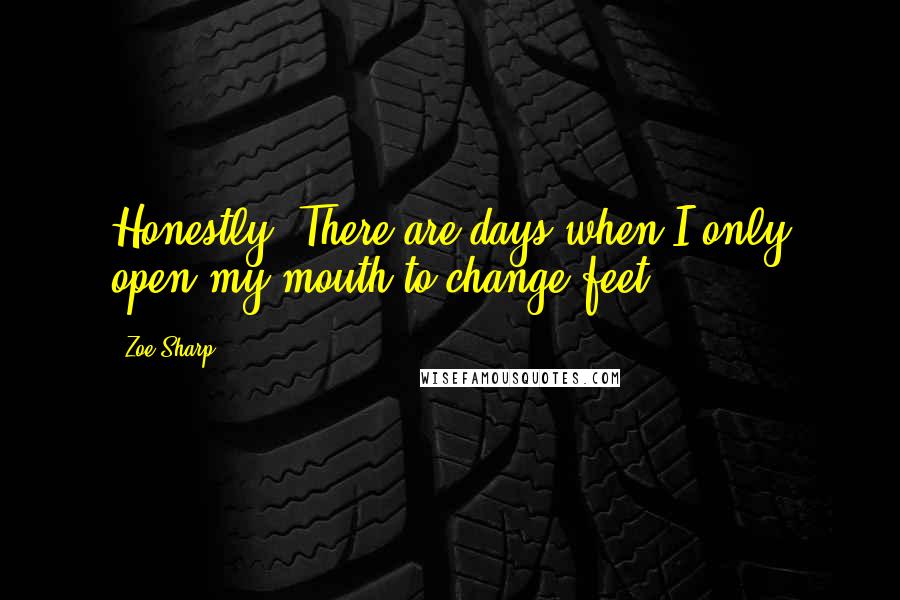 Zoe Sharp Quotes: Honestly. There are days when I only open my mouth to change feet.