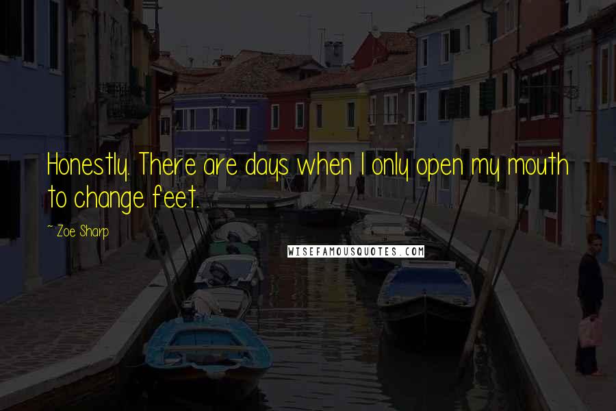 Zoe Sharp Quotes: Honestly. There are days when I only open my mouth to change feet.