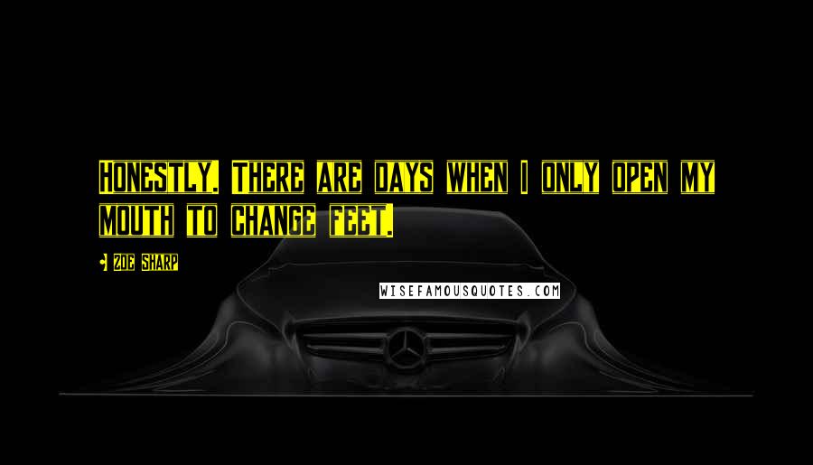 Zoe Sharp Quotes: Honestly. There are days when I only open my mouth to change feet.