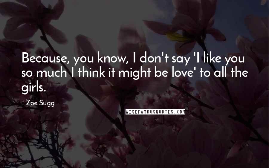Zoe Sugg Quotes: Because, you know, I don't say 'I like you so much I think it might be love' to all the girls.